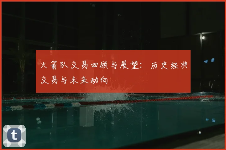 火箭队交易回顾与展望：历史经典交易与未来动向