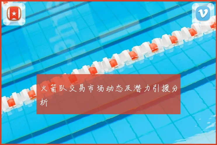 火箭队交易市场动态及潜力引援分析