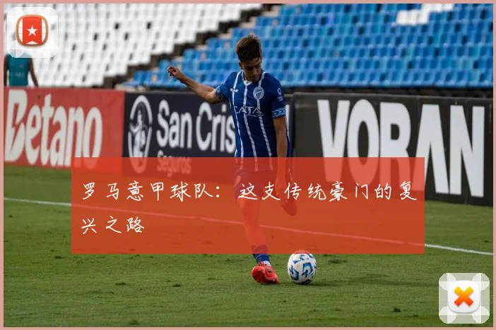 罗马意甲球队:这支传统豪门的复兴之路