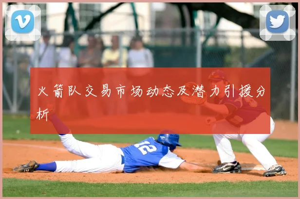 火箭队交易市场动态及潜力引援分析